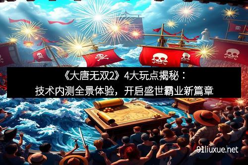 《大唐无双2》4大玩点揭秘：技术内测全景体验，开启盛世霸业新篇章