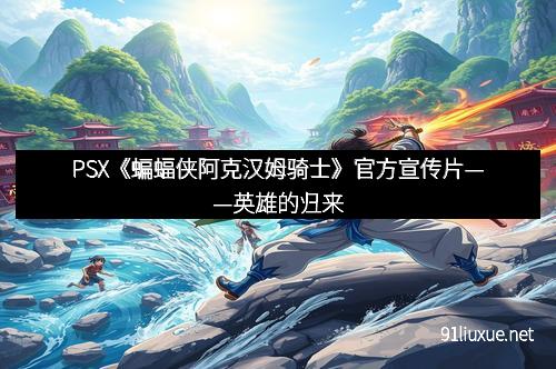 PSX《蝙蝠侠阿克汉姆骑士》官方宣传片——英雄的归来