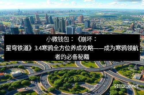 小微钱包：《崩坏：星穹铁道》3.4寒鸦全方位养成攻略——成为寒鸦领航者的必备秘籍！
